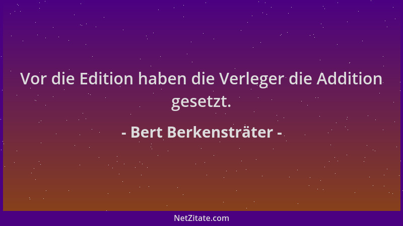 Bert Berkensträter - Vor die Edition haben die Verleger die Addition gesetzt....