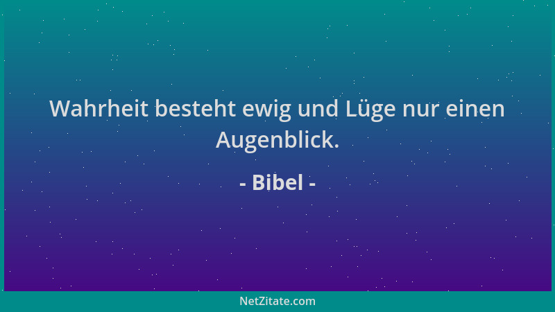 Bibel - Wahrheit besteht ewig und Lüge nur einen Augenblick....
