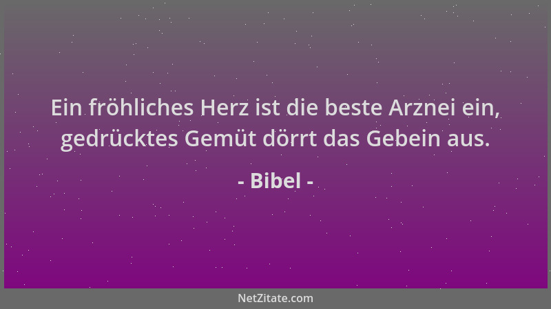 Bibel - Ein fröhliches Herz ist die beste Arznei ein, gedrücktes Gemüt dörrt das Gebein aus....