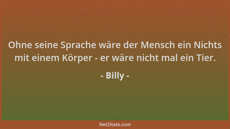 Billy - Ohne seine Sprache wäre der Mensch ein Nichts mit einem Körper - er wäre nicht mal ein Tier....