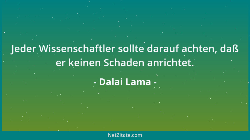 Dalai Lama - Jeder Wissenschaftler sollte darauf achten, daß er keinen Schaden anrichtet....