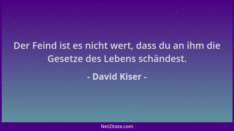 David Kiser - Der Feind ist es nicht wert, dass du an ihm die Gesetze des Lebens schändest....