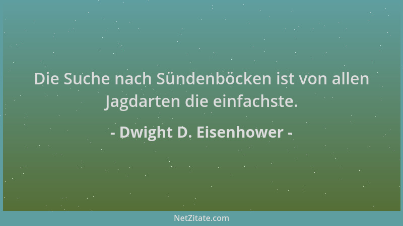 Dwight D. Eisenhower - Die Suche nach Sündenböcken ist von allen Jagdarten die einfachste....