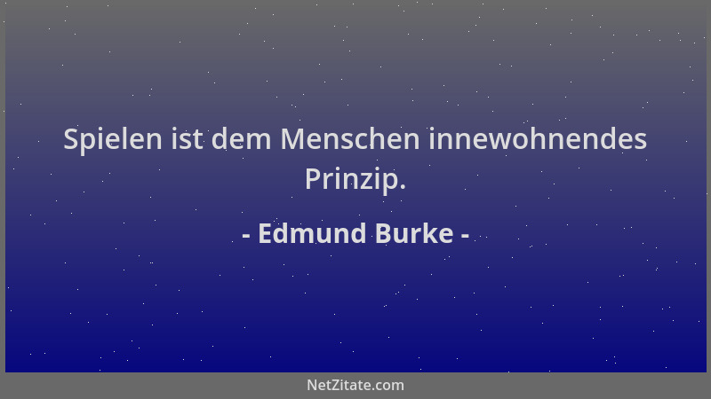 Edmund Burke - Spielen ist dem Menschen innewohnendes Prinzip....