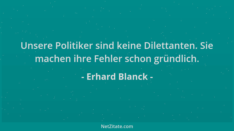 Erhard Blanck - Unsere Politiker sind keine Dilettanten. Sie machen ihre Fehler schon gründlich....