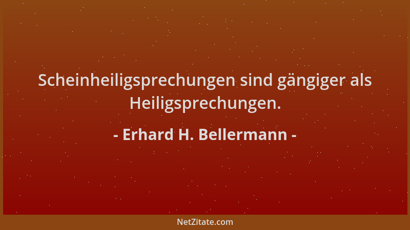 Erhard H. Bellermann - Scheinheiligsprechungen sind gängiger als Heiligsprechungen....
