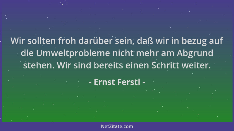 Ernst Ferstl - Wir sollten froh darüber sein, daß wir in bezug auf die Umweltprobleme nicht mehr am Abgrund stehen. Wir sin...