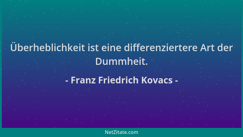 Franz Friedrich Kovacs - Überheblichkeit ist eine differenziertere Art der Dummheit....