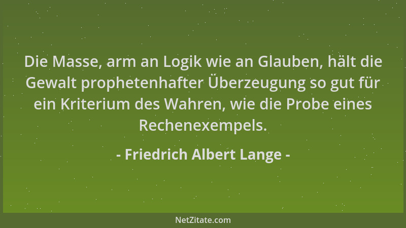 Friedrich Albert Lange - Die Masse, arm an Logik wie an Glauben, hält die Gewalt prophetenhafter Überzeugung so gut für ein...