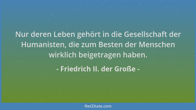 Friedrich II. der Große - Nur deren Leben gehört in die Gesellschaft der Humanisten, die zum Besten der Menschen wirklich b...