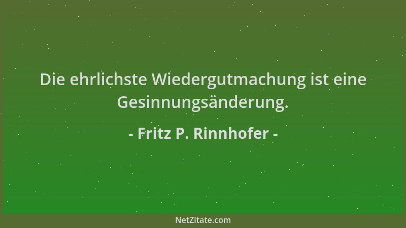 Fritz P. Rinnhofer - Die ehrlichste Wiedergutmachung ist eine Gesinnungsänderung....