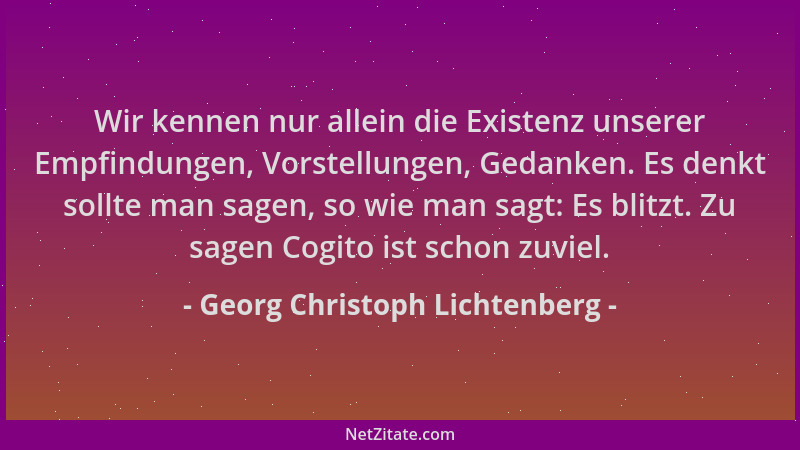 Georg Christoph Lichtenberg - Wir kennen nur allein die Existenz unserer Empfindungen, Vorstellungen, Gedanken. Es denkt so...