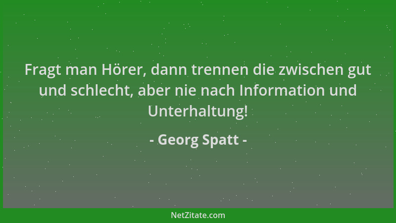 Georg Spatt - Fragt man Hörer, dann trennen die zwischen gut und schlecht, aber nie nach Information und Unterhaltung!...