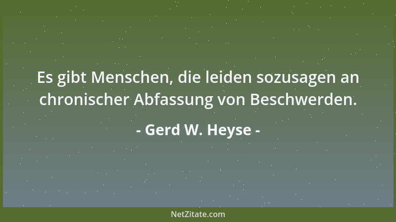 Gerd W. Heyse - Es gibt Menschen, die leiden sozusagen an chronischer Abfassung von Beschwerden....