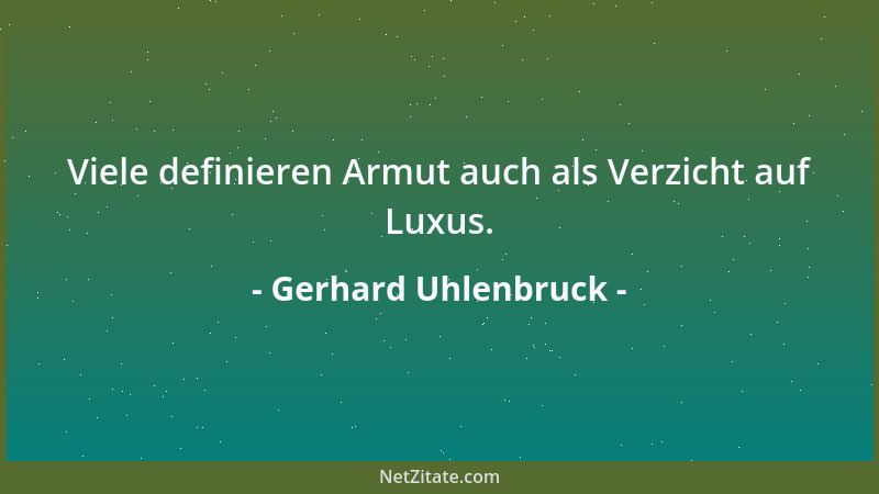 Gerhard Uhlenbruck - Viele definieren Armut auch als Verzicht auf Luxus....