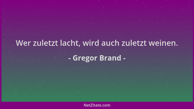 Gregor Brand - Wer zuletzt lacht, wird auch zuletzt weinen....
