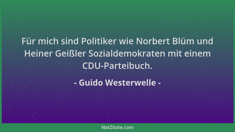 Guido Westerwelle - Für mich sind Politiker wie Norbert Blüm und Heiner Geißler Sozialdemokraten mit einem CDU-Parteibuch....