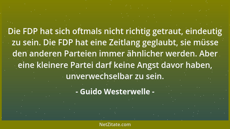 Guido Westerwelle - Die FDP hat sich oftmals nicht richtig getraut, eindeutig zu sein. Die FDP hat eine Zeitlang geglaubt,...