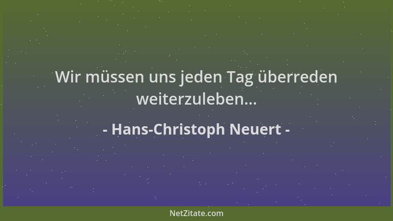 Hans-Christoph Neuert - Wir müssen uns jeden Tag überreden weiterzuleben......