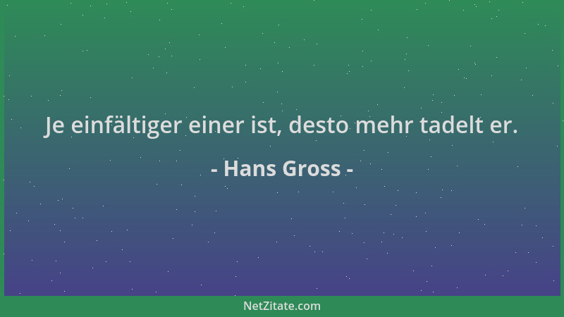 Hans Gross - Je einfältiger einer ist, desto mehr tadelt er....
