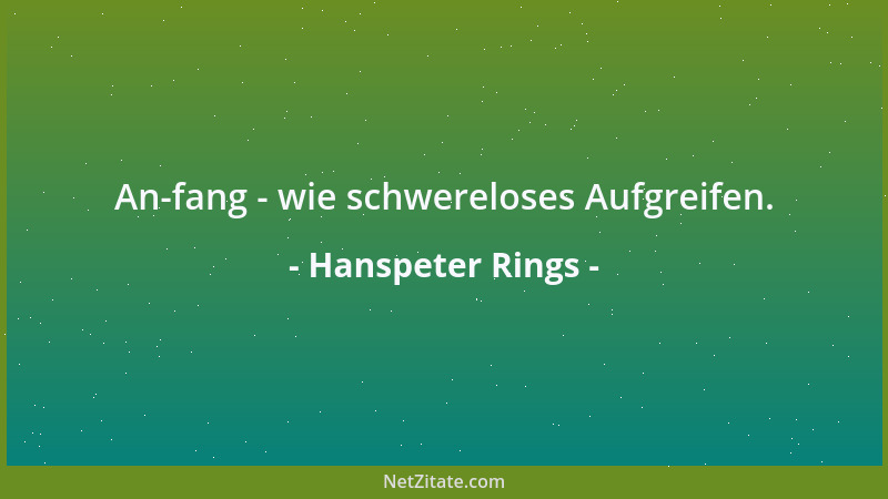 Hanspeter Rings - An-fang - wie schwereloses Aufgreifen....