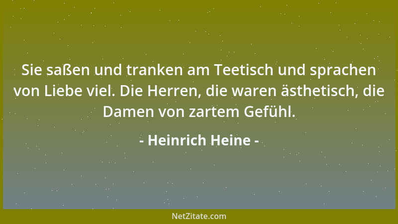 Heinrich Heine - Sie saßen und tranken am Teetisch und sprachen von Liebe viel. Die Herren, die waren ästhetisch, die Damen...