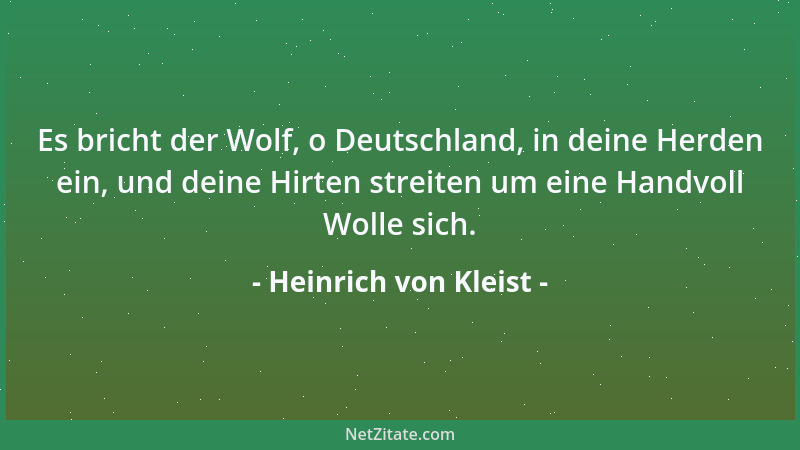 Heinrich von Kleist - Es bricht der Wolf, o Deutschland, in deine Herden ein, und deine Hirten streiten um eine Handvoll Wo...