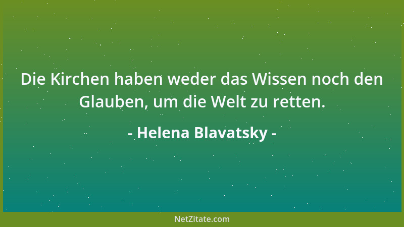 Helena Blavatsky - Die Kirchen haben weder das Wissen noch den Glauben, um die Welt zu retten....