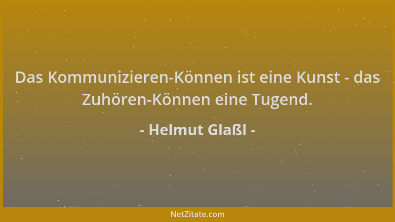 Helmut Glaßl - Das Kommunizieren-Können ist eine Kunst - das Zuhören-Können eine Tugend....