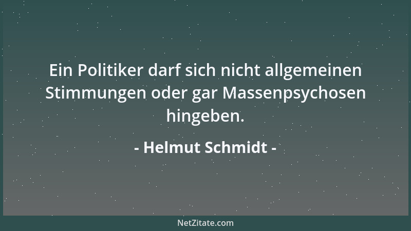 Helmut Schmidt - Ein Politiker darf sich nicht allgemeinen Stimmungen oder gar Massenpsychosen hingeben....