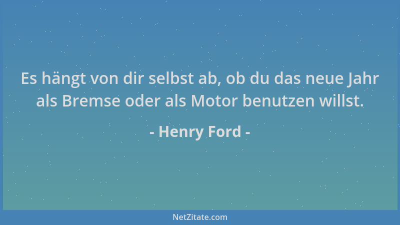Henry Ford - Es hängt von dir selbst ab, ob du das neue Jahr als Bremse oder als Motor benutzen willst....