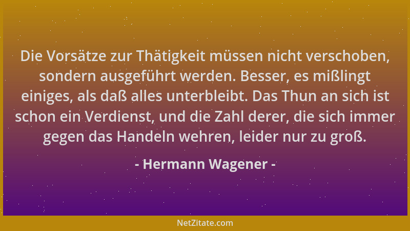 Hermann Wagener - Die Vorsätze zur Thätigkeit müssen nicht verschoben, sondern ausgeführt werden. Besser, es mißlingt einig...
