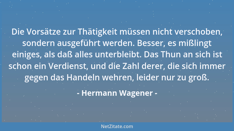 Hermann Wagener - Die Vorsätze zur Thätigkeit müssen nicht verschoben, sondern ausgeführt werden. Besser, es mißlingt einig...