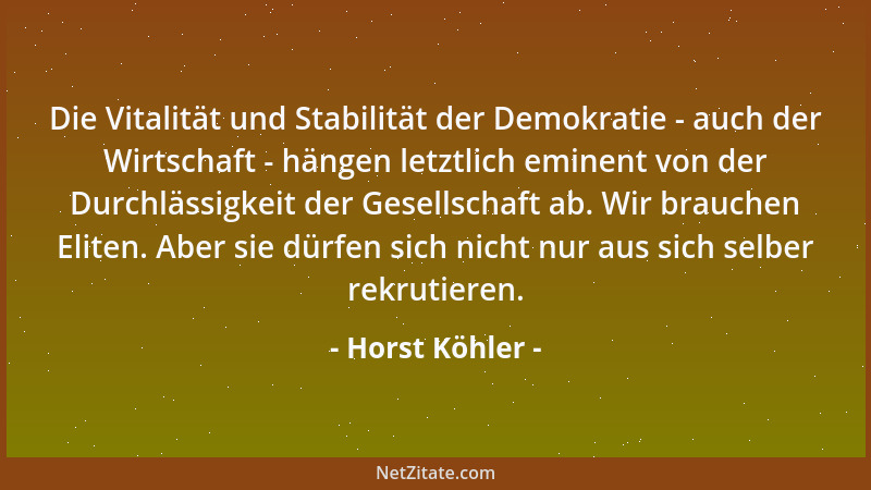 Horst Köhler - Die Vitalität und Stabilität der Demokratie - auch der Wirtschaft - hängen letztlich eminent von der Durchlä...