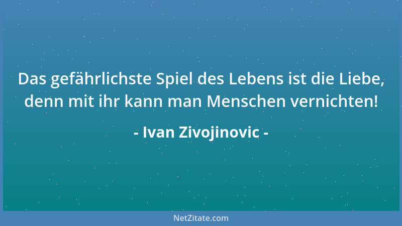 Ivan Zivojinovic - Das gefährlichste Spiel des Lebens ist die Liebe, denn mit ihr kann man Menschen vernichten!...