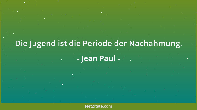 Jean Paul - Die Jugend ist die Periode der Nachahmung....