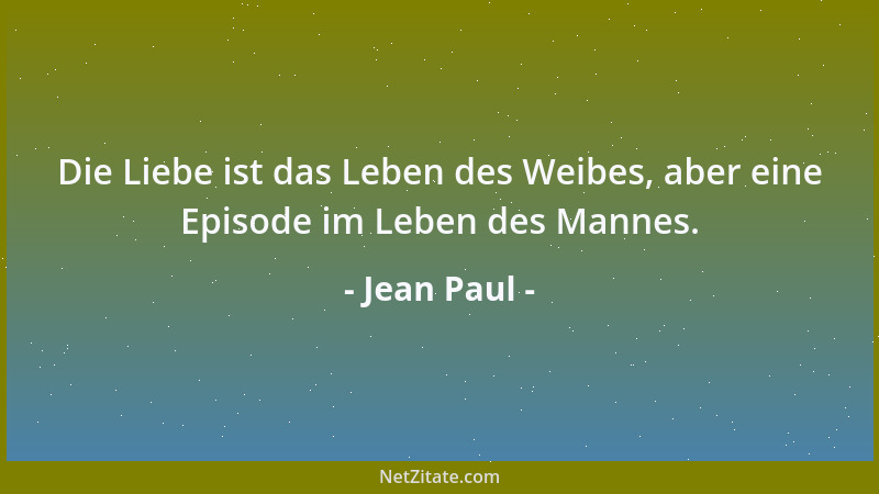 Jean Paul - Die Liebe ist das Leben des Weibes, aber eine Episode im Leben des Mannes....