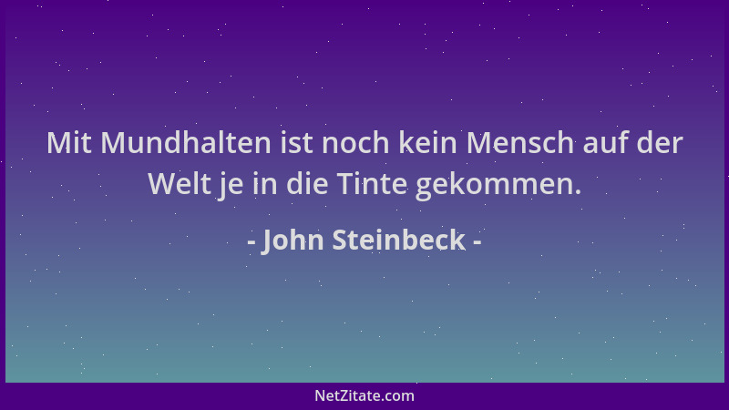 John Steinbeck - Mit Mundhalten ist noch kein Mensch auf der Welt je in die Tinte gekommen....