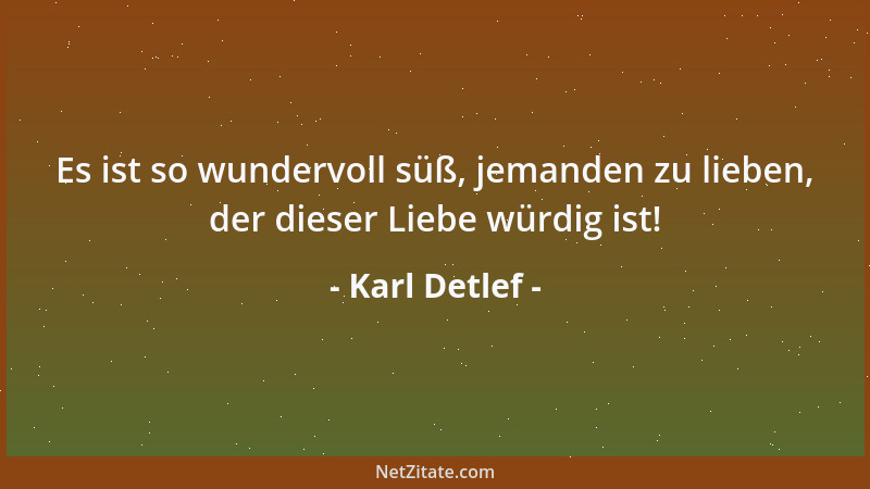 Karl Detlef - Es ist so wundervoll süß, jemanden zu lieben, der dieser Liebe würdig ist!...