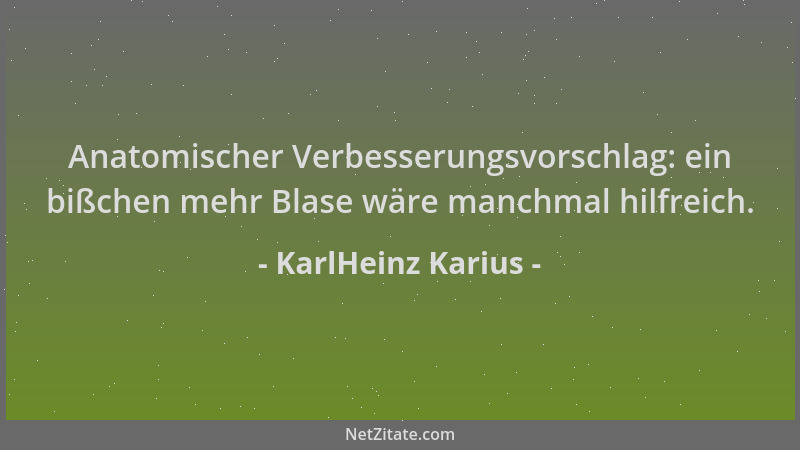 KarlHeinz Karius - Anatomischer Verbesserungsvorschlag: ein bißchen mehr Blase wäre manchmal hilfreich....