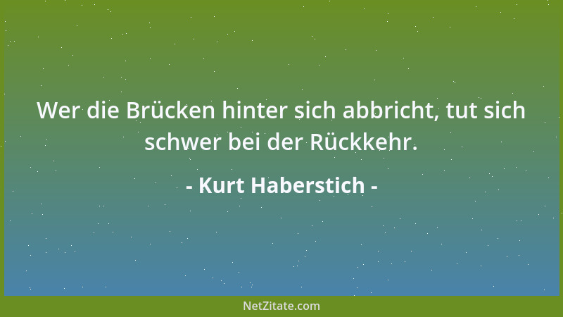 Kurt Haberstich - Wer die Brücken hinter sich abbricht, tut sich schwer bei der Rückkehr....