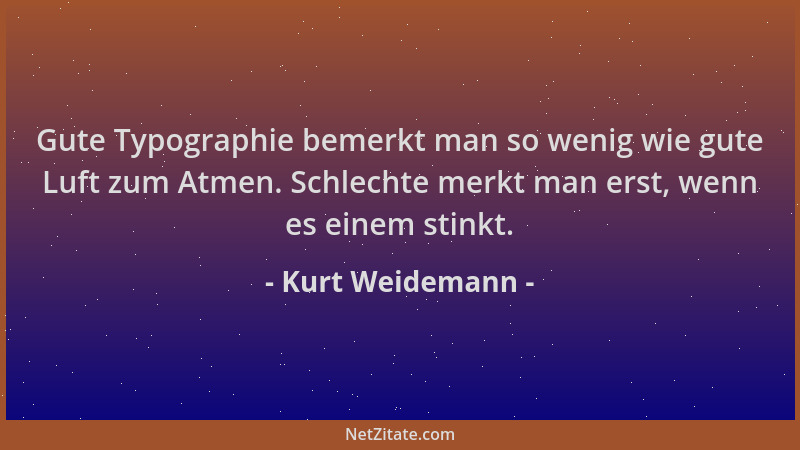 Kurt Weidemann - Gute Typographie bemerkt man so wenig wie gute Luft zum Atmen. Schlechte merkt man erst, wenn es einem sti...
