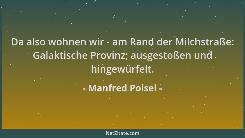 Manfred Poisel - Da also wohnen wir - am Rand der Milchstraße: Galaktische Provinz; ausgestoßen und hingewürfelt....