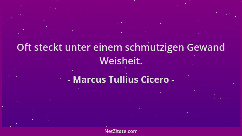 Marcus Tullius Cicero - Oft steckt unter einem schmutzigen Gewand Weisheit....