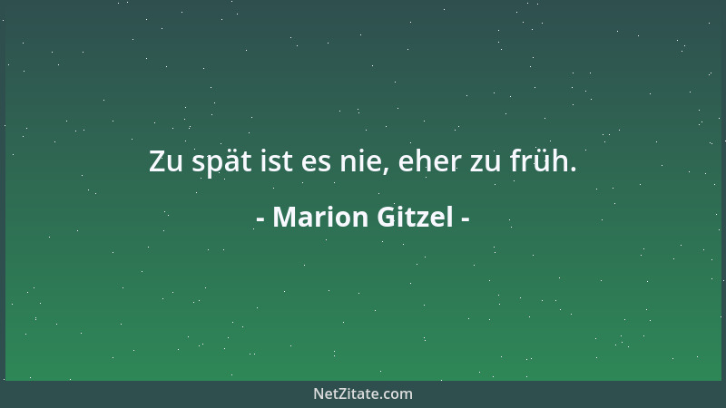 Marion Gitzel - Zu spät ist es nie, eher zu früh....