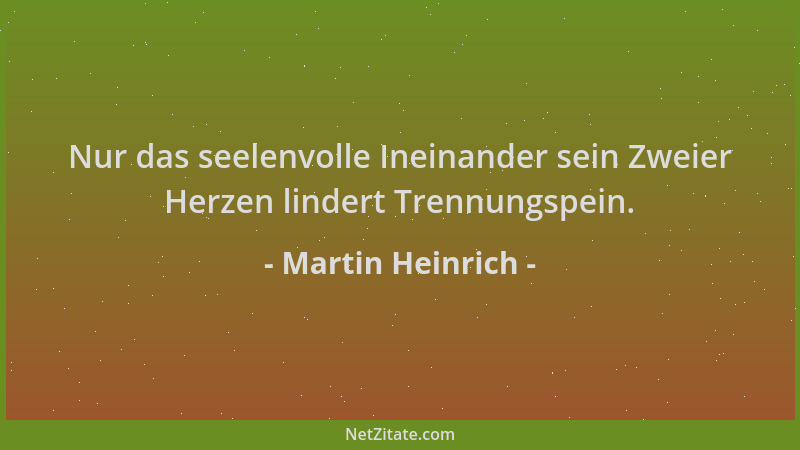 Martin Heinrich - Nur das seelenvolle Ineinander sein Zweier Herzen lindert Trennungspein....