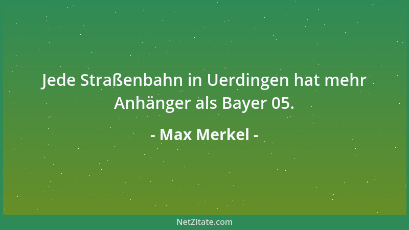 Max Merkel - Jede Straßenbahn in Uerdingen hat mehr Anhänger als Bayer 05....