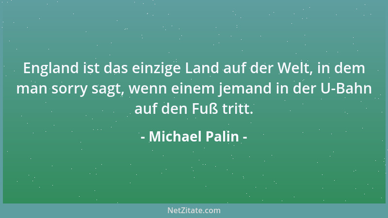 Michael Palin - England ist das einzige Land auf der Welt, in dem man sorry sagt, wenn einem jemand in der U-Bahn auf den F...