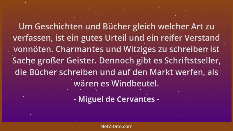 Miguel de Cervantes - Um Geschichten und Bücher gleich welcher Art zu verfassen, ist ein gutes Urteil und ein reifer Versta...