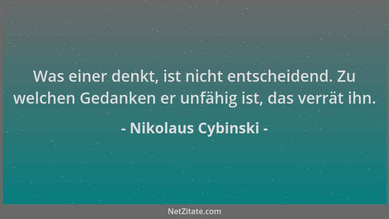 Nikolaus Cybinski - Was einer denkt, ist nicht entscheidend. Zu welchen Gedanken er unfähig ist, das verrät ihn....